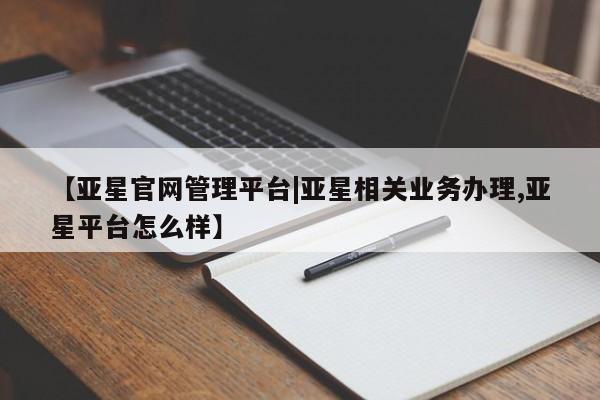 亚星手机版APP下载 亚星会员开户【亚星官网管理平台|亚星相关业务办理,亚星平台怎么样】