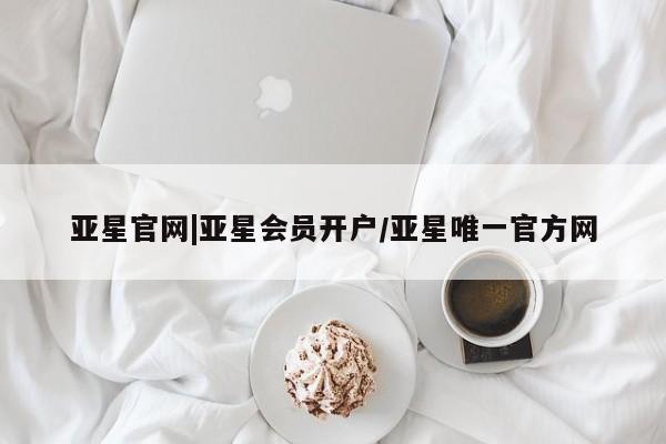 亚星手机版APP下载 亚星会员开户亚星官网|亚星会员开户/亚星唯一官方网