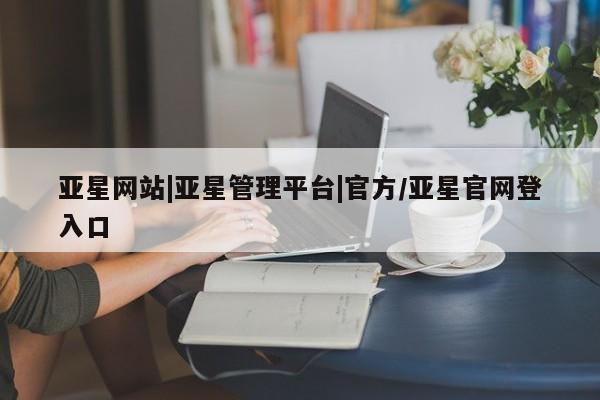 亚星手机版APP下载 亚星会员开户亚星网站|亚星管理平台|官方/亚星官网登入口