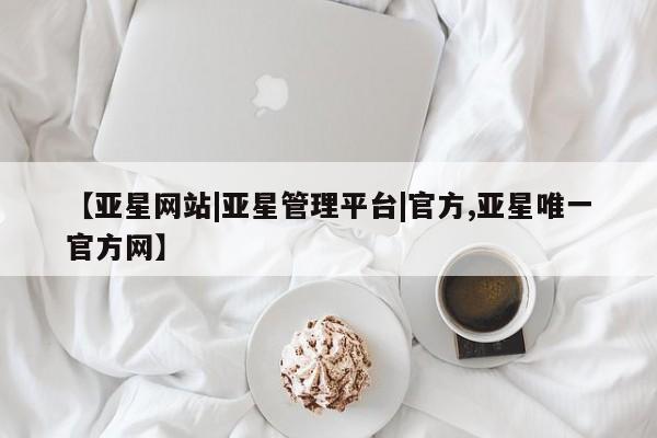 亚星手机版APP下载 亚星会员开户【亚星网站|亚星管理平台|官方,亚星唯一官方网】