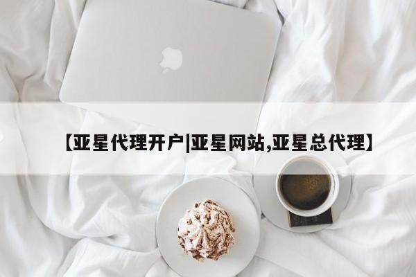 亚星手机版APP下载 亚星会员开户【亚星代理开户|亚星网站,亚星总代理】