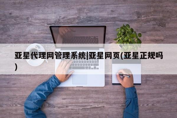 亚星手机版APP下载 亚星会员开户亚星代理网管理系统|亚星网页(亚星正规吗)