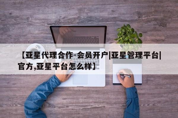 亚星手机版APP下载 亚星会员开户【亚星代理合作-会员开户|亚星管理平台|官方,亚星平台怎么样】