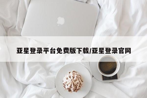 亚星手机版APP下载 亚星会员开户亚星登录平台免费版下载/亚星登录官网