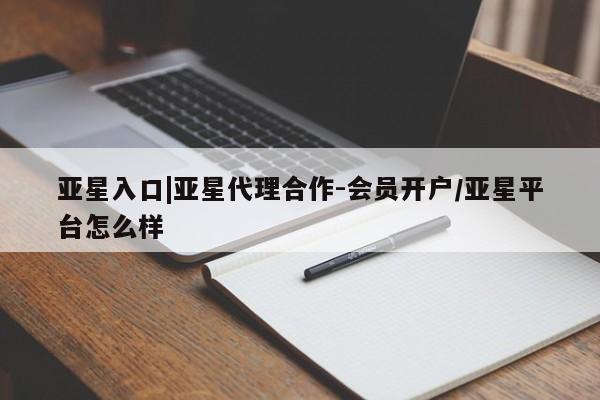亚星手机版APP下载 亚星会员开户亚星入口|亚星代理合作-会员开户/亚星平台怎么样