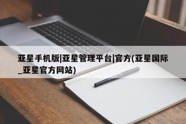 亚星手机版APP下载 亚星会员开户亚星手机版|亚星管理平台|官方(亚星国际_亚星官方网站)