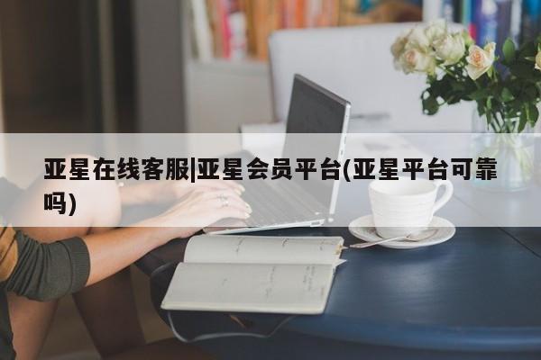 亚星手机版APP下载 亚星会员开户亚星在线客服|亚星会员平台(亚星平台可靠吗)
