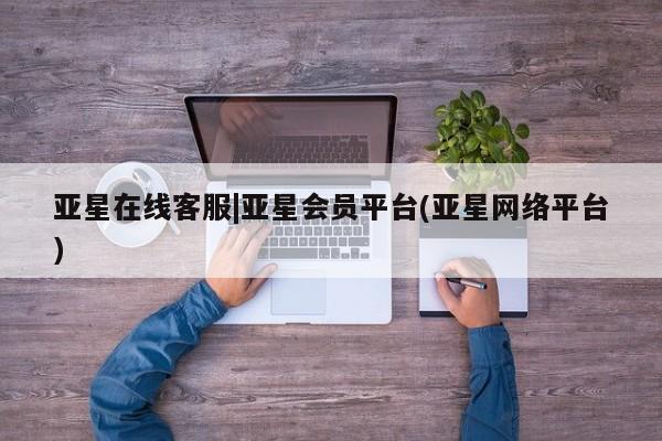 亚星手机版APP下载 亚星会员开户亚星在线客服|亚星会员平台(亚星网络平台)