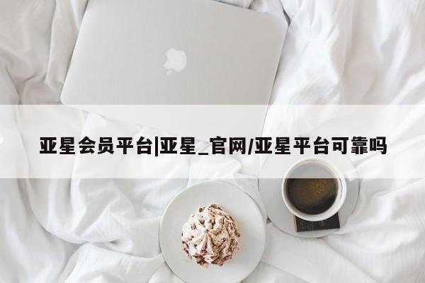 亚星手机版APP下载 亚星会员开户亚星会员平台|亚星_官网/亚星平台可靠吗