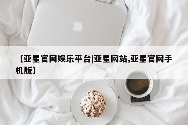 亚星手机版APP下载 亚星会员开户【亚星官网娱乐平台|亚星网站,亚星官网手机版】