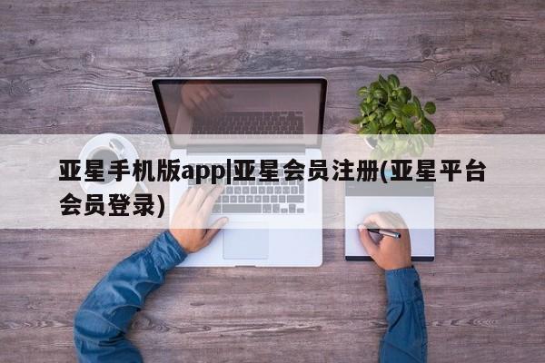 亚星手机版APP下载 亚星会员开户亚星手机版app|亚星会员注册(亚星平台会员登录)
