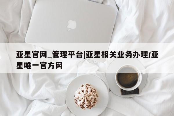 亚星手机版APP下载 亚星会员开户亚星官网_管理平台|亚星相关业务办理/亚星唯一官方网