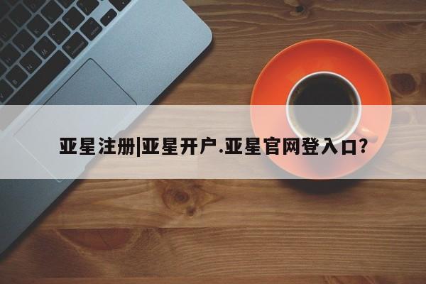 亚星手机版APP下载 亚星会员开户亚星注册|亚星开户.亚星官网登入口？
