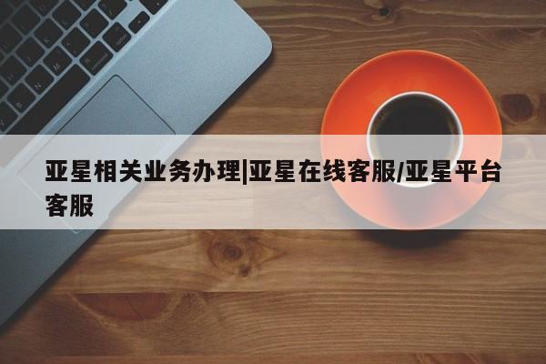 亚星手机版APP下载 亚星会员开户亚星相关业务办理|亚星在线客服/亚星平台客服