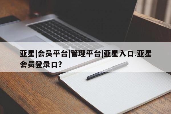 亚星手机版APP下载 亚星会员开户亚星|会员平台|管理平台|亚星入口.亚星会员登录口？