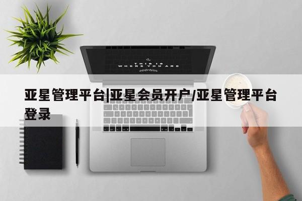 亚星手机版APP下载 亚星会员开户亚星管理平台|亚星会员开户/亚星管理平台登录