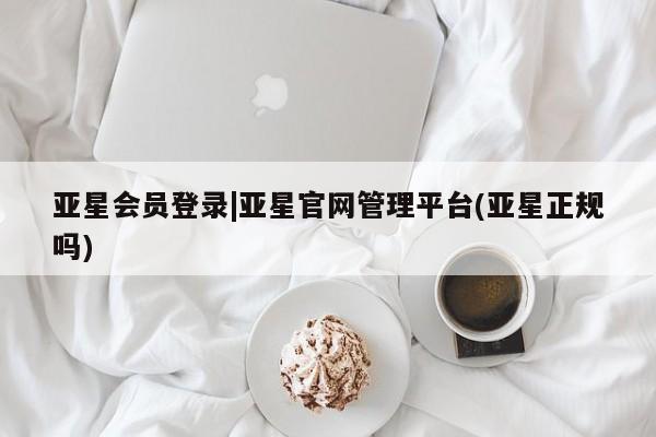亚星手机版APP下载 亚星会员开户亚星会员登录|亚星官网管理平台(亚星正规吗)