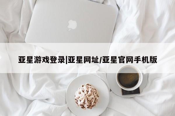 亚星手机版APP下载 亚星会员开户亚星游戏登录|亚星网址/亚星官网手机版