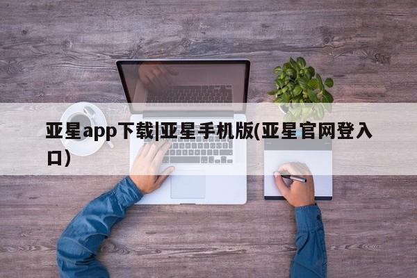 亚星手机版APP下载 亚星会员开户亚星app下载|亚星手机版(亚星官网登入口)