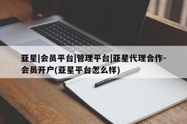 亚星手机版APP下载 亚星会员开户亚星|会员平台|管理平台|亚星代理合作-会员开户(亚星平台怎么样)