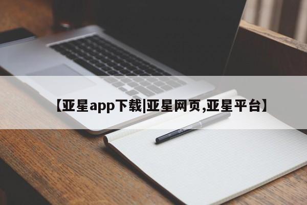亚星手机版APP下载 亚星会员开户【亚星app下载|亚星网页,亚星平台】