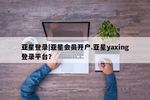 亚星手机版APP下载 亚星会员开户亚星登录|亚星会员开户.亚星yaxing登录平台？