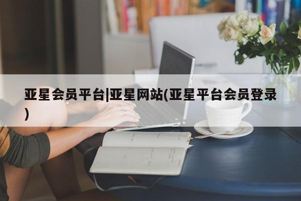 亚星手机版APP下载 亚星会员开户亚星会员平台|亚星网站(亚星平台会员登录)