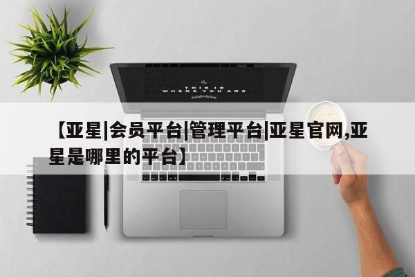 亚星手机版APP下载 亚星会员开户【亚星|会员平台|管理平台|亚星官网,亚星是哪里的平台】