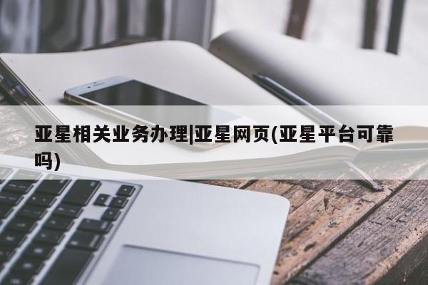 亚星手机版APP下载 亚星会员开户亚星相关业务办理|亚星网页(亚星平台可靠吗)