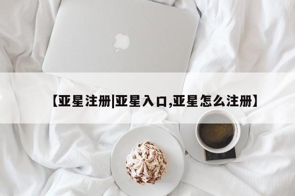亚星手机版APP下载 亚星会员开户【亚星注册|亚星入口,亚星怎么注册】