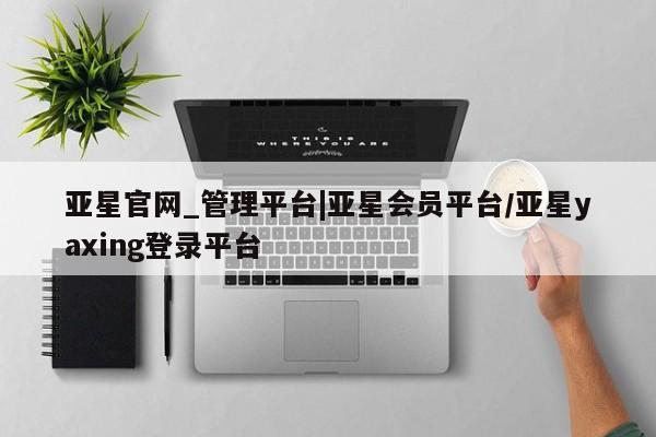 亚星手机版APP下载 亚星会员开户亚星官网_管理平台|亚星会员平台/亚星yaxing登录平台